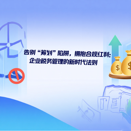 告別“籌劃”陷阱，擁抱合規(guī)紅利：企業(yè)稅務(wù)管理的新時(shí)代法則
